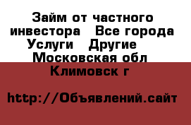 Займ от частного инвестора - Все города Услуги » Другие   . Московская обл.,Климовск г.